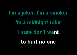 I'm ajoker, I'm a smoker

I'm a midnight toker

I sure don't want

to hurt no one