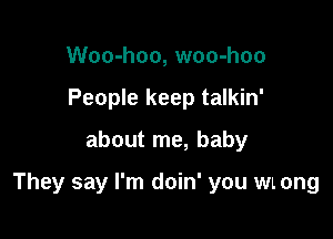 Woo-hoo, woo-hoo
People keep talkin'

about me, baby

They say I'm doin' you WL ong