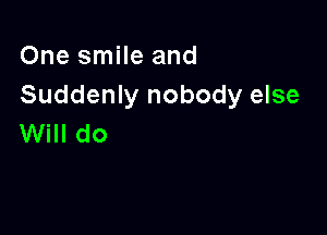 One smile and
Suddenly nobody else

Will do