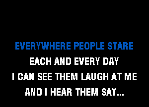 EVERYWHERE PEOPLE STARE
EACH AND EVERY DAY
I CAN SEE THEM LAUGH AT ME
AND I HEAR THEM SAY...