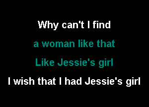 Why can't I find
a woman like that

Like Jessie's girl

I wish that I had Jessie's girl