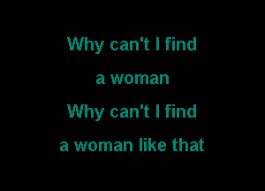 Why can't I find

a woman

Why can't I find

a woman like that