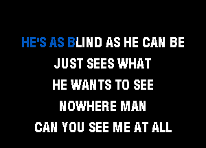 HE'S AS BLIND AS HE CAN BE
JUST SEES WHAT
HE WANTS TO SEE
NOWHERE MAN
CAN YOU SEE ME AT ALL
