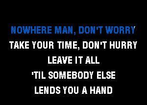 NOWHERE MAN, DON'T WORRY
TAKE YOUR TIME, DON'T HURRY
LEAVE IT ALL
'TIL SOMEBODY ELSE
LEHDS YOU A HAND