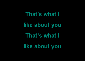 That's what I
like about you
That's what I

like about you