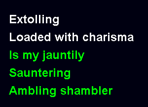 Extolling
Loaded with charisma

Is my jauntily
Sauntering
Ambling shambler