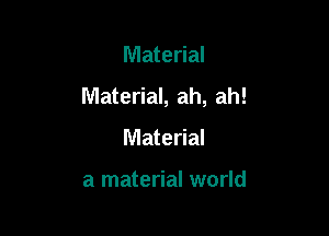 Material

Material, ah, ah!

Material

a material world