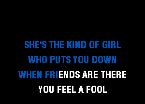 SHE'S THE KIND OF GIRL
WHO PUTS YOU DOWN
WHEN FRIENDS ARE THERE
YOU FEEL A FOOL