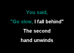 You said,

Go slow, I fall behind

The second

hand unwinds