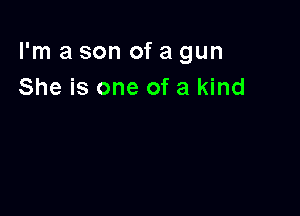 I'm a son of a gun
She is one of a kind