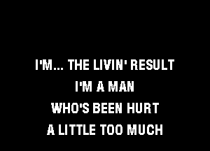 I'M... THE LIVIN' RESULT

I'M A Milli
WHO'S BEEN HURT
A LITTLE TOO MUCH