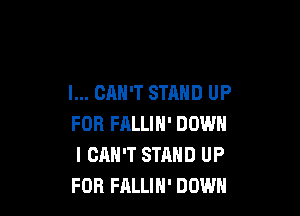 I... CAN'T STAND UP

FOR FHLLIN' DOWN
I CAN'T STAND UP
FOR FALLIH' DOWN