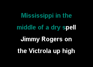Mississippi in the
middle of a dry spell

Jimmy Rogers on

the Victrola up high