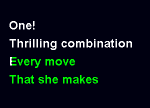 One!
Thrilling combination

Every move
That she makes