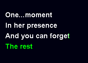 One...moment
In her presence

And you can forget
The rest