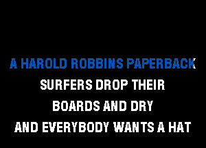 A HAROLD ROBBINS PAPERBACK
SURFERS DROP THEIR
BOARDS AND DRY
AND EVERYBODY WAN TS A HAT