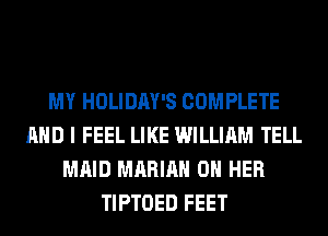 MY HOLIDAY'S COMPLETE
AND I FEEL LIKE WILLIAM TELL
MAID MARIAN ON HER
TIPTOED FEET