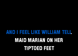 AND I FEEL LIKE WILLIAM TELL
MAID MARIAN ON HER
TIPTOED FEET