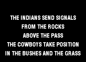 THE INDIANS SEND SIGNALS
FROM THE ROCKS
ABOVE THE PASS

THE COWBOYS TAKE POSITION
IN THE BUSHES AND THE GRASS