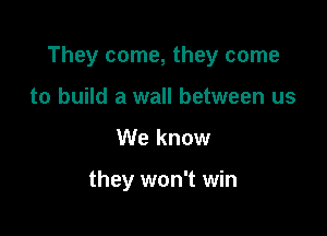 They come, they come

to build a wall between us
We know

they won't win