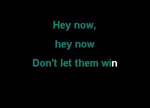 Hey now,

hey now

Don't let them win