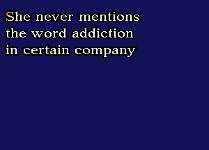 She never mentions
the word addiction
in certain company