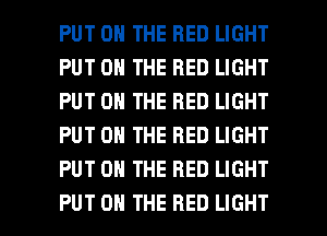 PUT ON THE RED LIGHT
PUT ON THE RED LIGHT
PUT ON THE RED LIGHT
PUT ON THE RED LIGHT
PUT ON THE RED LIGHT

PUT ON THE RED LIGHT l
