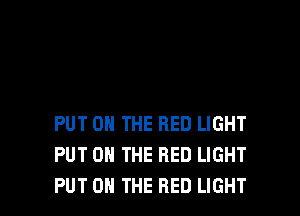 PUT ON THE RED LIGHT
PUT ON THE RED LIGHT

PUT ON THE RED LIGHT l
