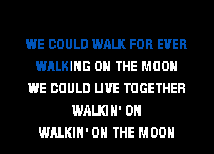 WE COULD WALK FOR EVER
WALKING ON THE MOON
WE COULD LIVE TOGETHER
WALKIH' 0H
WALKIH' ON THE MOON