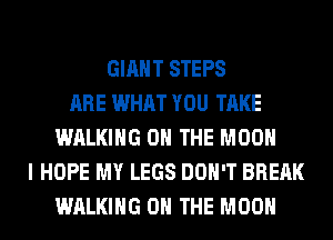 GIANT STEPS
ARE WHAT YOU TAKE
WALKING ON THE MOON
I HOPE MY LEGS DON'T BREAK
WALKING ON THE MOON