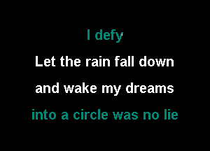 I defy

Let the rain fall down

and wake my dreams

into a circle was no lie