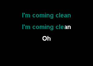 I'm coming clean

I'm coming clean

0h