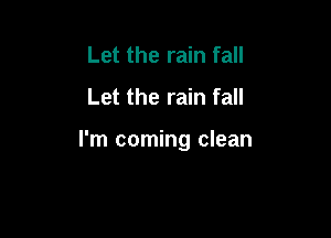 Let the rain fall
Let the rain fall

I'm coming clean