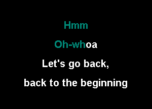 Hmm
Oh-whoa
Let's go back,

back to the beginning