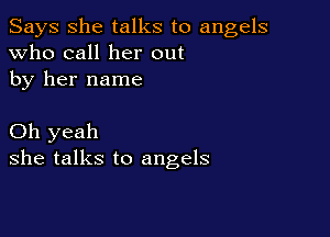 Says She talks to angels
Who call her out
by her name

Oh yeah
she talks to angels