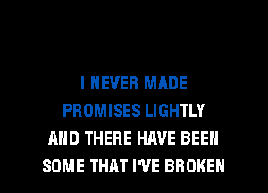 I NEVER MADE
PROMISES LIGHTLY
AND THERE HAVE BEEN

SOME THAT I'VE BROKEN l