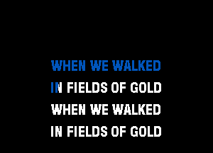 WHEN WE WALKED

IN FIELDS OF GOLD
WHEN WE WALKED
IH FIELDS OF GOLD