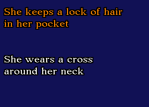 She keeps a lock of hair
in her pocket

She wears a cross
around her neck