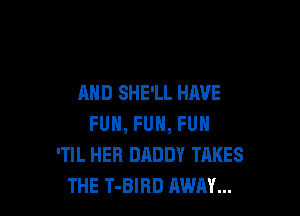 AND SHE'LL HAVE

FUN, FUN, FUN
'TIL HER DADDY TAKES
THE T-BIRD AWAY...
