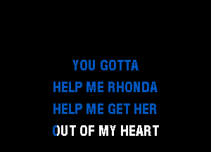 YOU GOTTA

HELP ME RHONDA
HELP ME GET HER
OUT OF MY HEART