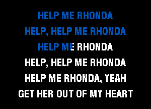 HELP ME RHONDA
HELP, HELP ME RHONDA
HELP ME RHONDA
HELP, HELP ME RHONDA
HELP ME RHONDA, YEAH

GET HER OUT OF MY HEART l