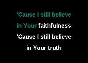 'Cause I still believe

in Your faithfulness

'Cause I still believe

in Your truth