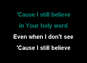 'Cause I still believe

in Your holy word

Even when I don't see

'Cause I still believe
