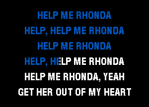 HELP ME RHONDA
HELP, HELP ME RHONDA
HELP ME RHONDA
HELP, HELP ME RHONDA
HELP ME RHONDA, YEAH

GET HER OUT OF MY HEART l