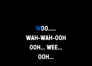 W00 .....

WAH-WAH-OOH
00H... WEE...
00H...