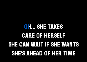 0H... SHE TAKES
CARE OF HERSELF
SHE CAN WAIT IF SHE WANTS
SHE'S AHEAD OF HER TIME