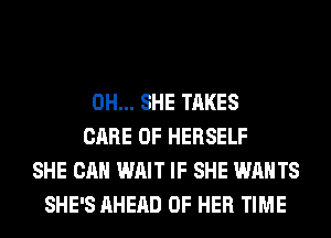 0H... SHE TAKES
CARE OF HERSELF
SHE CAN WAIT IF SHE WANTS
SHE'S AHEAD OF HER TIME