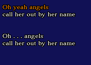 Oh yeah angels
call her out by her name

Oh . . . angels
call her out by her name