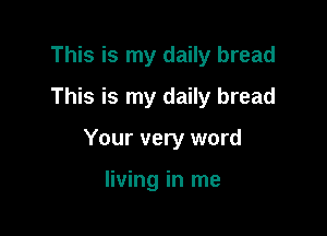 This is my daily bread
This is my daily bread

Your very word

living in me