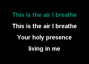 This is the air I breathe

This is the air I breathe

Your holy presence

living in me